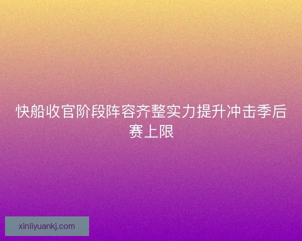 快船收官阶段阵容齐整实力提升冲击季后赛上限