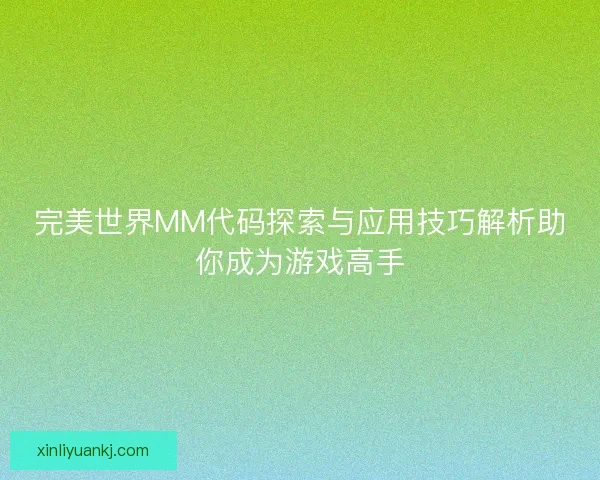 完美世界MM代码探索与应用技巧解析助你成为游戏高手